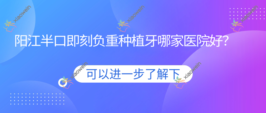 阳江半口即刻负重种植牙哪家医院好？
