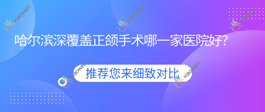 哈尔滨深覆盖正颌手术哪一家医院好？