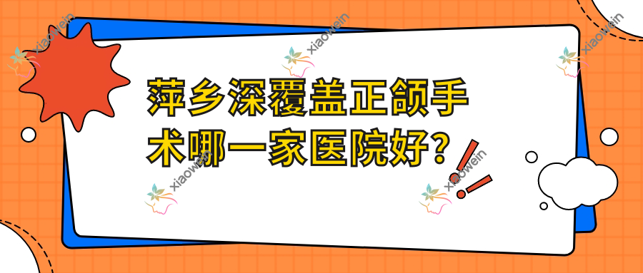 萍乡深覆盖正颌手术哪一家医院好？
