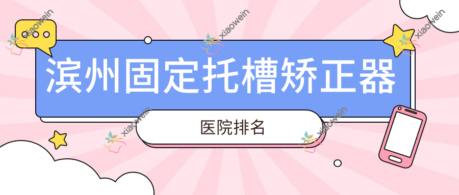 滨州固定托槽矫正器医院排名