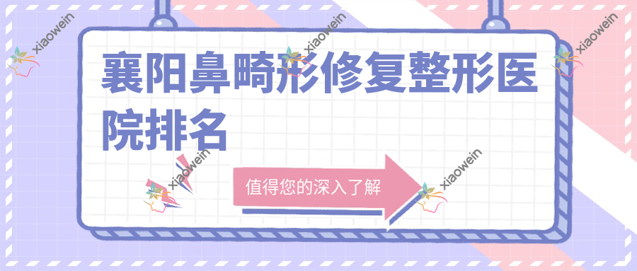 襄阳鼻畸形修复整形医院排名