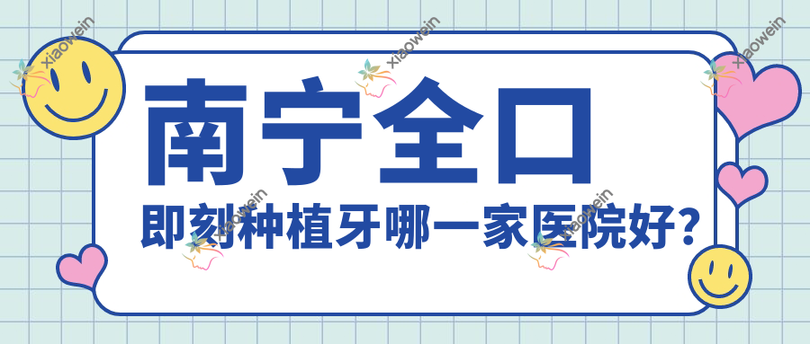 南宁全口即刻种植牙哪一家医院好？