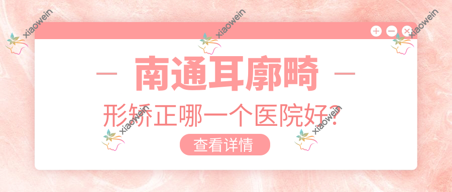 南通耳廓畸形矫正哪一个医院好？