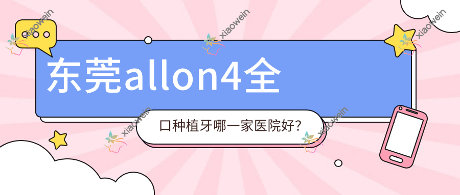 东莞allon4全口种植牙哪一家医院好？