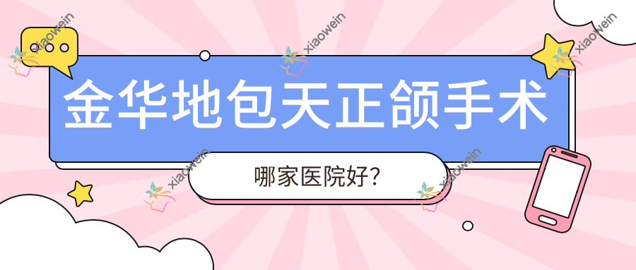 金华地包天正颌手术哪家医院好？