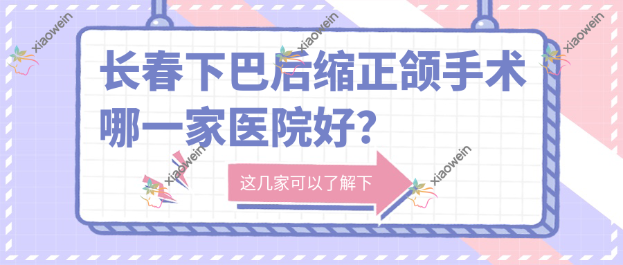 长春下巴后缩正颌手术哪一家医院好？