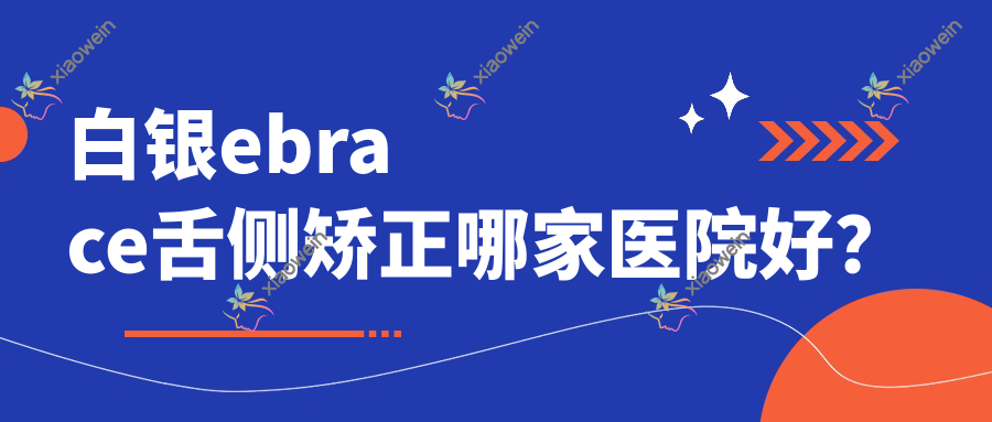 白银ebrace舌侧矫正哪家医院好？