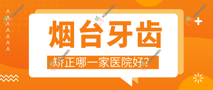 烟台牙齿矫正哪一家医院好？