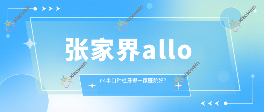 张家界allon4半口种植牙哪一家医院好？