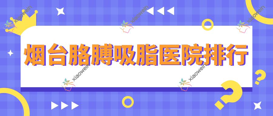 烟台胳膊吸脂医院排行