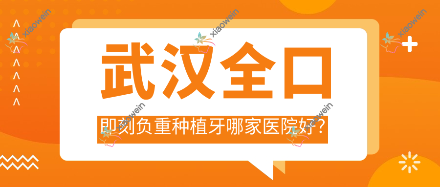 武汉全口即刻负重种植牙哪家医院好？