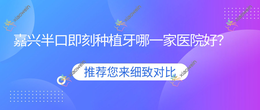 嘉兴半口即刻种植牙哪一家医院好？