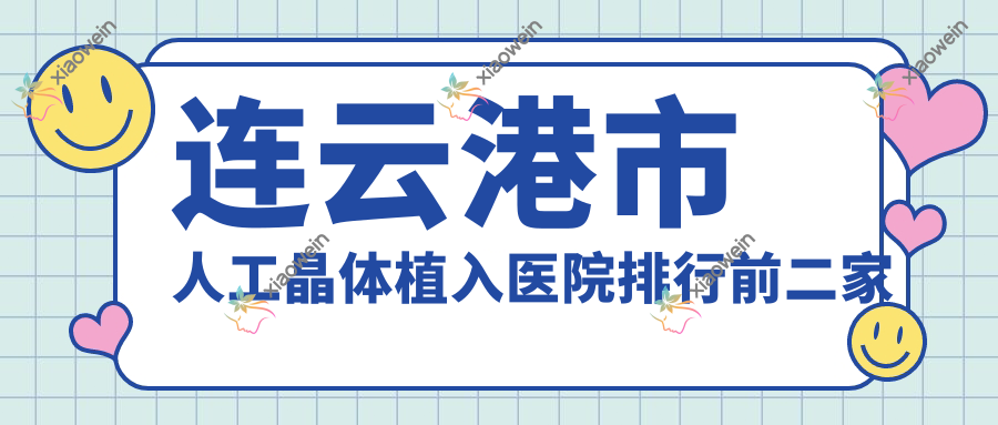 连云港市人工晶体植入医院排行前二家排行榜一览/爱尔眼科是本地热门医院