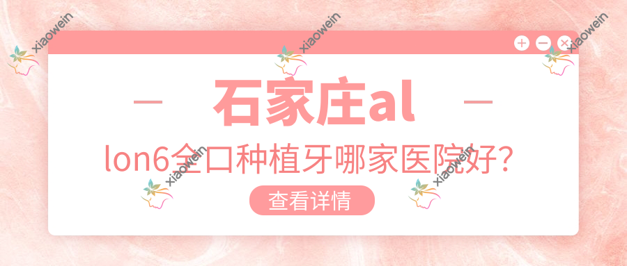 石家庄allon6全口种植牙哪家医院好？