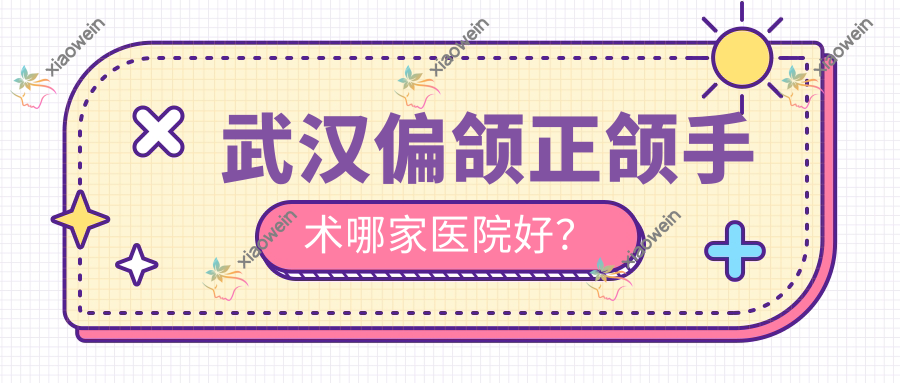 武汉偏颌正颌手术哪家医院好？