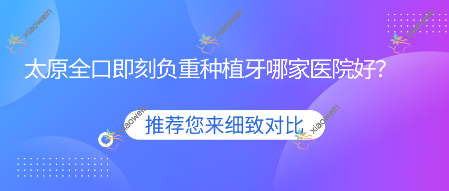太原全口即刻负重种植牙哪家医院好？