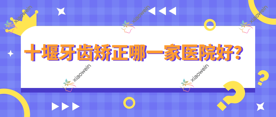 十堰牙齿矫正哪一家医院好？