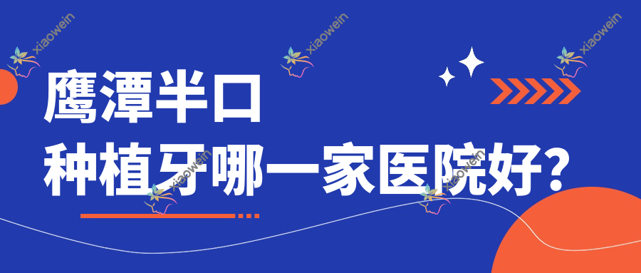 鹰潭半口种植牙哪一家医院好？