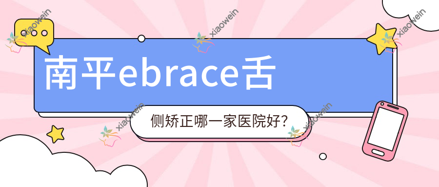 南平ebrace舌侧矫正哪一家医院好？