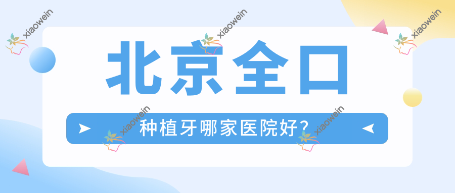 北京全口种植牙哪家医院好？