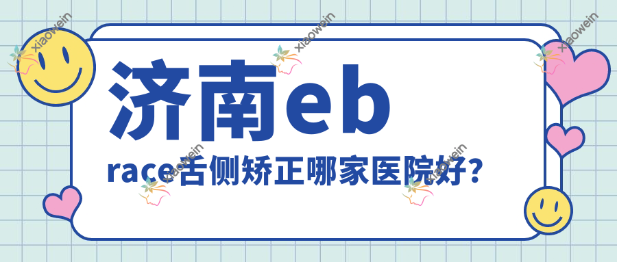 济南ebrace舌侧矫正哪家医院好？