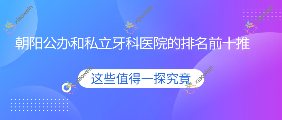 朝阳公办和私立牙科医院的排名前十推荐