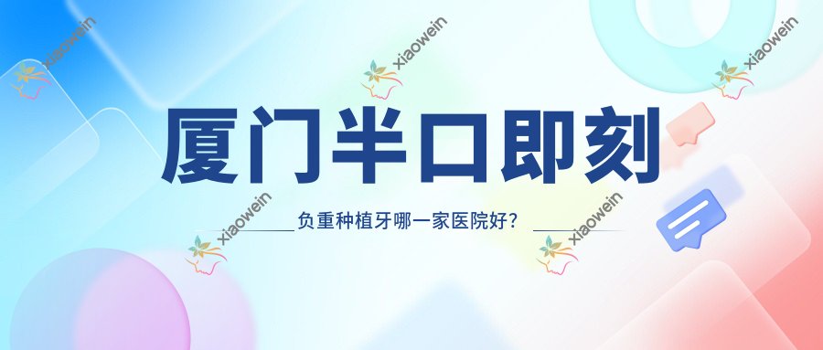 厦门半口即刻负重种植牙哪一家医院好？