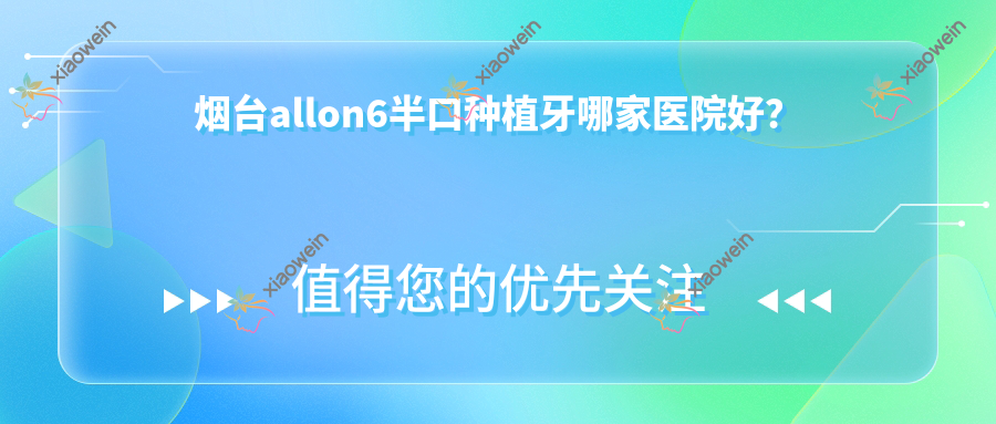 烟台allon6半口种植牙哪家医院好？