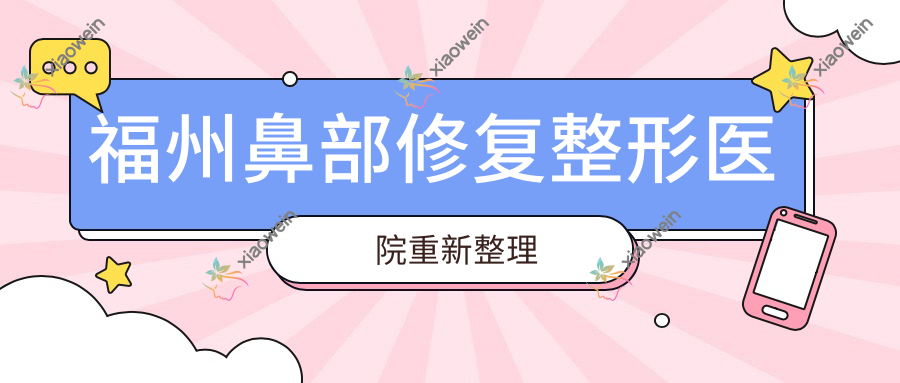 福州鼻部修复整形医院重新整理前10评测,总结整理当地这10家被朋友们爱戴