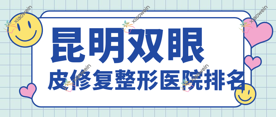 昆明双眼皮修复医院排名榜:双眼皮失败修复/埋线双眼皮修复和医院推荐