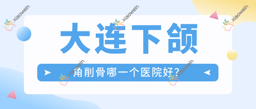 大连下颌角削骨哪一个医院好？