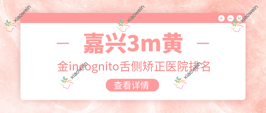 嘉兴3m黄金incognito舌侧矫正医院排名
