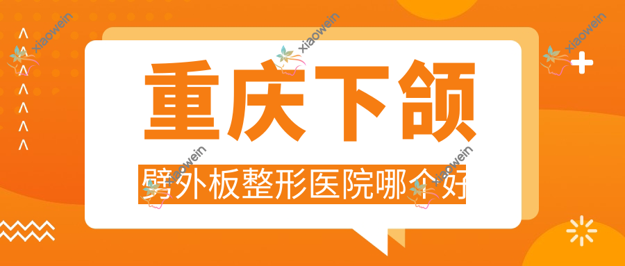 重庆下颌劈外板整形医院哪个好