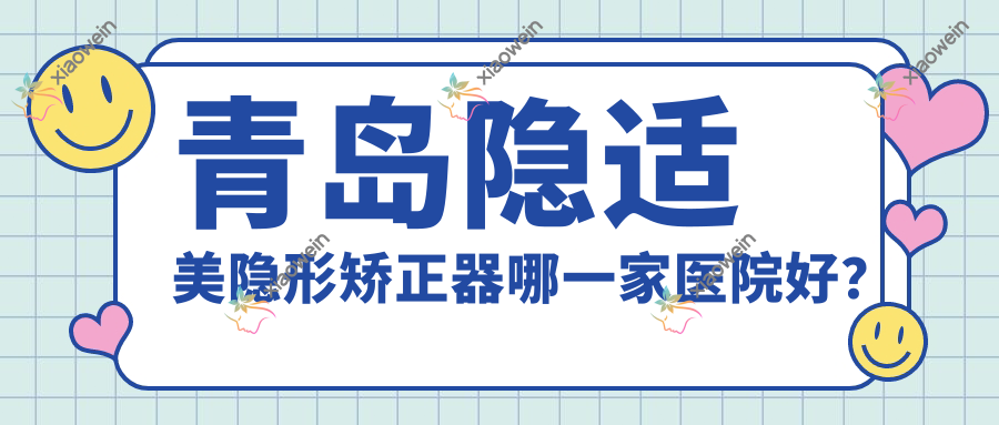 青岛隐适美隐形矫正器哪一家医院好？