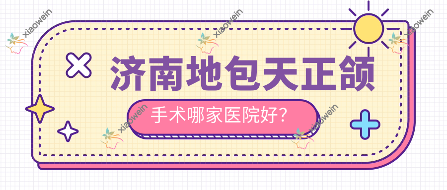 济南地包天正颌手术哪家医院好？