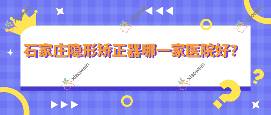 石家庄隐形矫正器哪一家医院好？