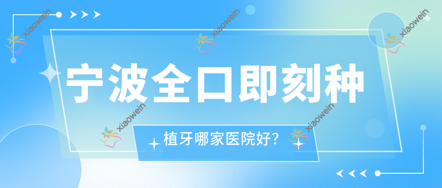 宁波全口即刻种植牙哪家医院好？