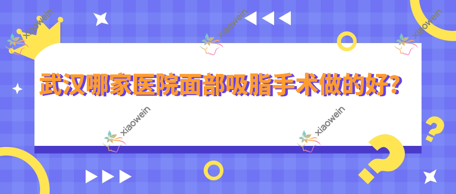 武汉哪家医院面部吸脂手术做的好？