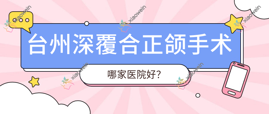 台州深覆合正颌手术哪家医院好？