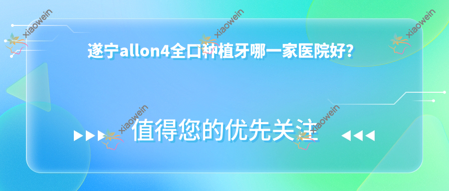 遂宁allon4全口种植牙哪一家医院好？