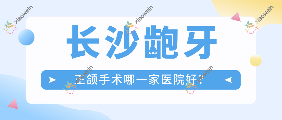 长沙龅牙正颌手术哪一家医院好？
