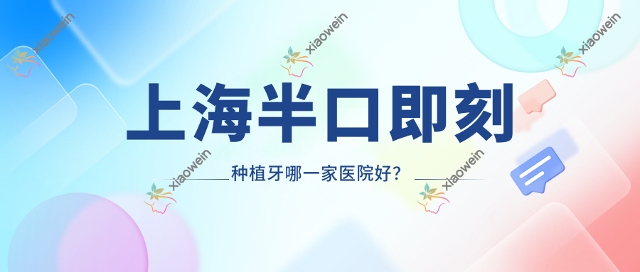 上海半口即刻种植牙哪一家医院好？