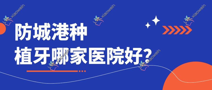 防城港种植牙哪家医院好？