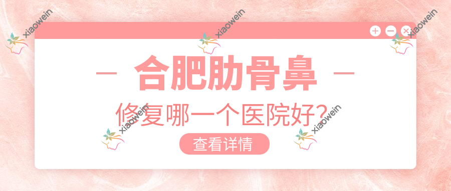 合肥肋骨鼻修复哪一个医院好？