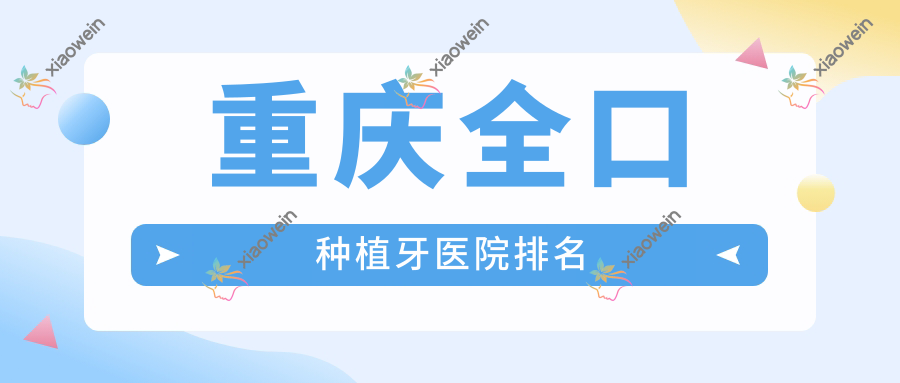 重庆全口种植牙医院排名