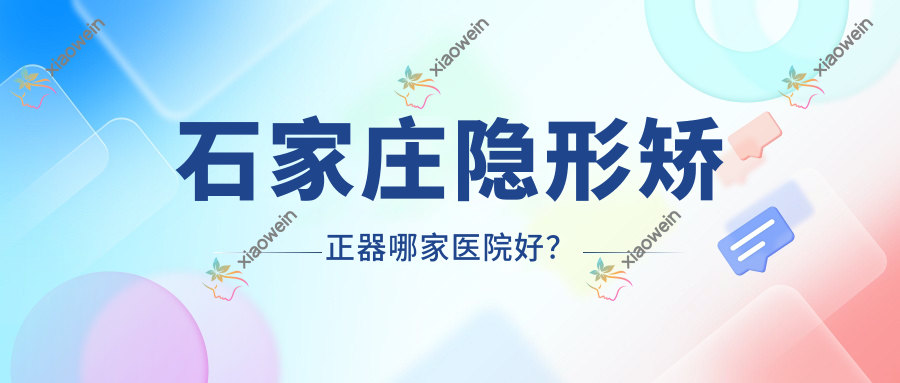 石家庄隐形矫正器哪家医院好？