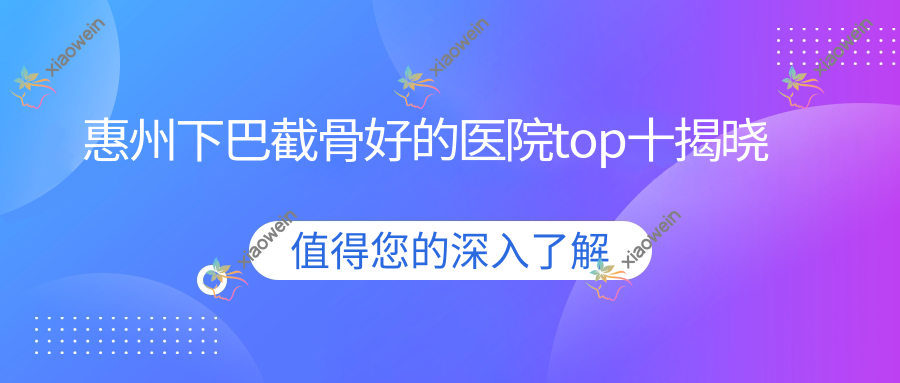 惠州下巴截骨好的医院top十揭晓