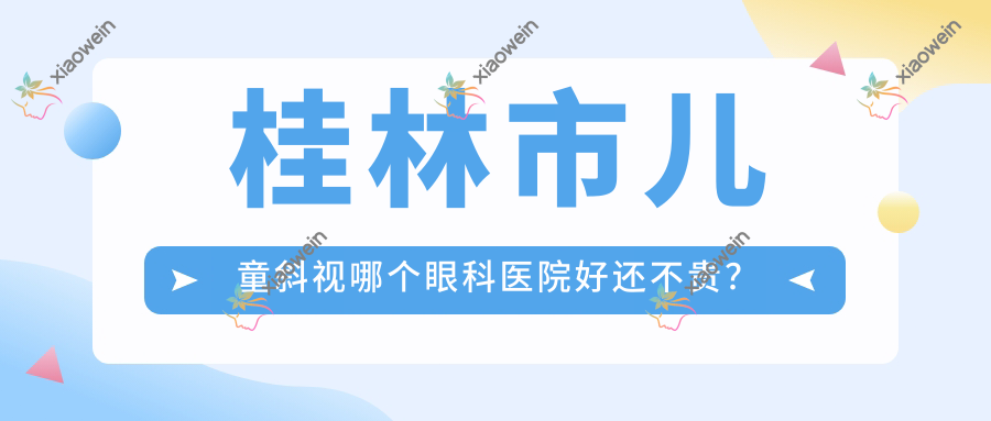 桂林市儿童斜视哪个眼科医院好还不贵？