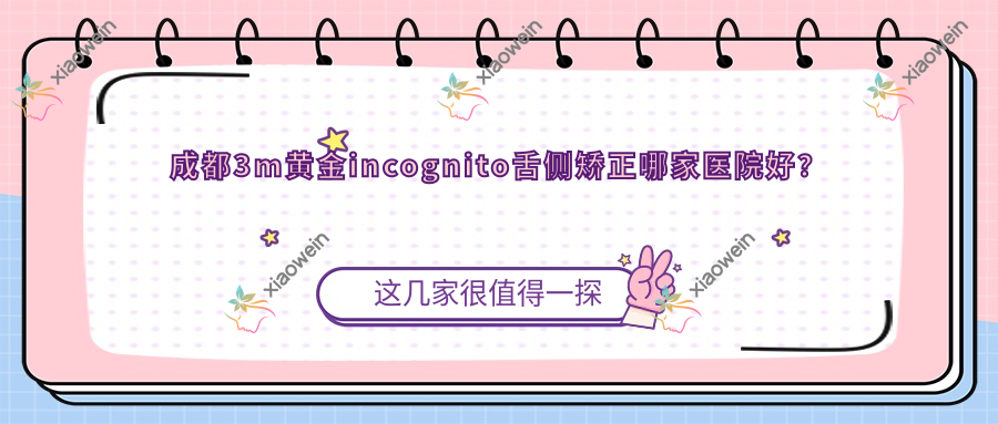 成都3m黄金incognito舌侧矫正哪家医院好？