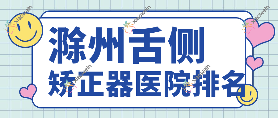 滁州舌侧矫正器医院排名